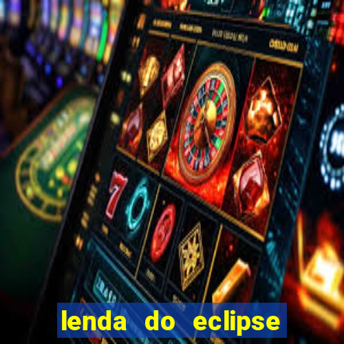 lenda do eclipse sol e lua